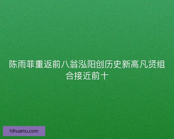 陈雨菲重返前八翁泓阳创历史新高凡贤组合接近前十
